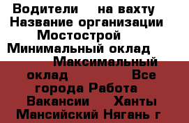 Водители BC на вахту. › Название организации ­ Мостострой 17 › Минимальный оклад ­ 87 000 › Максимальный оклад ­ 123 000 - Все города Работа » Вакансии   . Ханты-Мансийский,Нягань г.